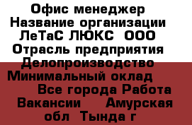 Офис-менеджер › Название организации ­ ЛеТаС-ЛЮКС, ООО › Отрасль предприятия ­ Делопроизводство › Минимальный оклад ­ 13 000 - Все города Работа » Вакансии   . Амурская обл.,Тында г.